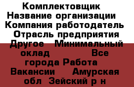 Комплектовщик › Название организации ­ Компания-работодатель › Отрасль предприятия ­ Другое › Минимальный оклад ­ 15 000 - Все города Работа » Вакансии   . Амурская обл.,Зейский р-н